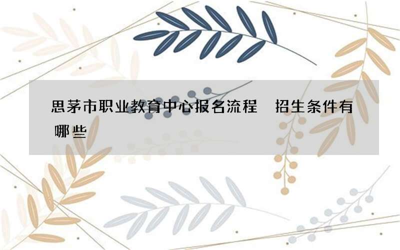 思茅市职业教育中心报名流程 招生条件有哪些